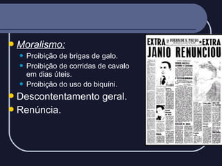  Moralismo:
Proibição de brigas de galo.
 Proibição de corridas de cavalo
em dias úteis.
 Proibição do uso do biquíni.


 Descontentamento
 Renúncia.

geral.

 