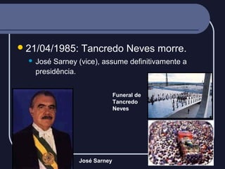  21/04/1985:


Tancredo Neves morre.

José Sarney (vice), assume definitivamente a
presidência.
Funeral de
Tancredo
Neves

José Sarney

 
