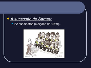 A


sucessão de Sarney:
22 candidatos (eleições de 1989).

 