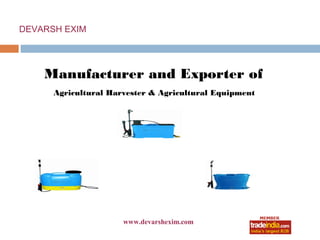DEVARSH EXIM




    Manufacturer and Exporter of
      Agricultural Harvester & Agricultural Equipment




                      www.devarshexim.com
                            roto1234
 