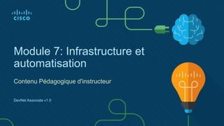 Module 7: Infrastructure et
automatisation
Contenu Pédagogique d'instructeur
DevNet Associate v1.0
 