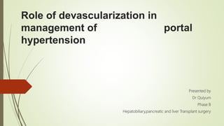 Role of devascularization in
management of portal
hypertension
Presented by
Dr Quiyum
Phase B
Hepatobiliary,pancreatic and liver Transplant surgery
 