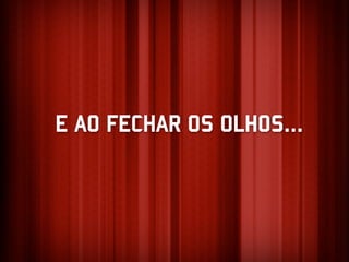 E AO FECHAR OS OLHOS...
 