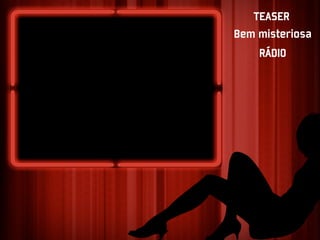 TEASER
Bem misteriosa
    RÁDIO
 