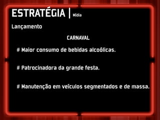 ESTRATÉGIA |          Mídia

Lançamento
                    CARNAVAL
 # Maior consumo de bebidas alcoólicas.

 # Patrocinadora da grande festa.


 # Manutenção em veículos segmentados e de massa.
 