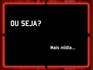 OU SEJA?

           Mais mídia...
 