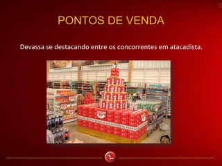 PONTOS DE VENDA
Devassa se destacando entre os concorrentes em atacadista.
 