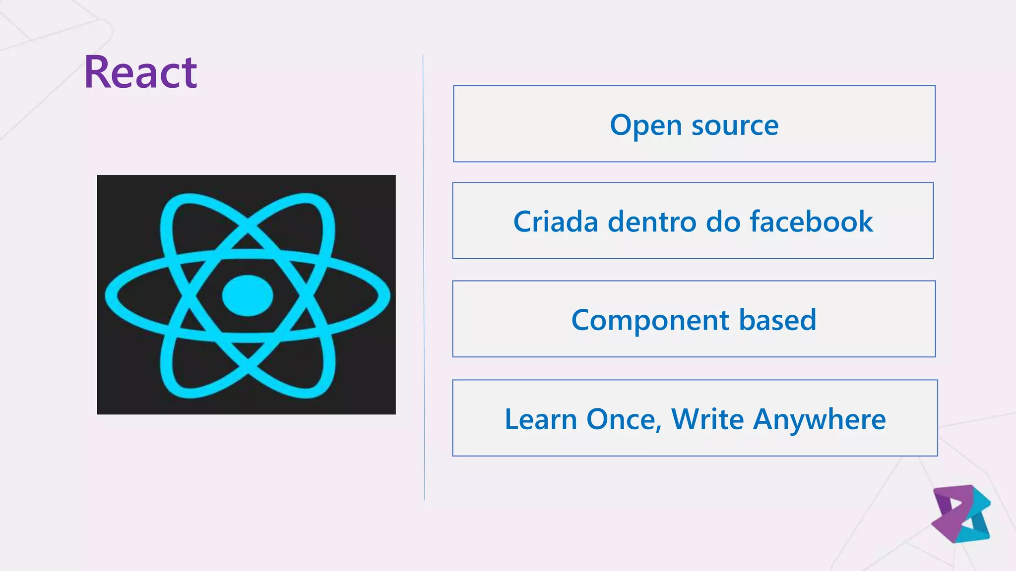 React
Open source
Criada dentro do facebook
Component based
Learn Once, Write Anywhere
 