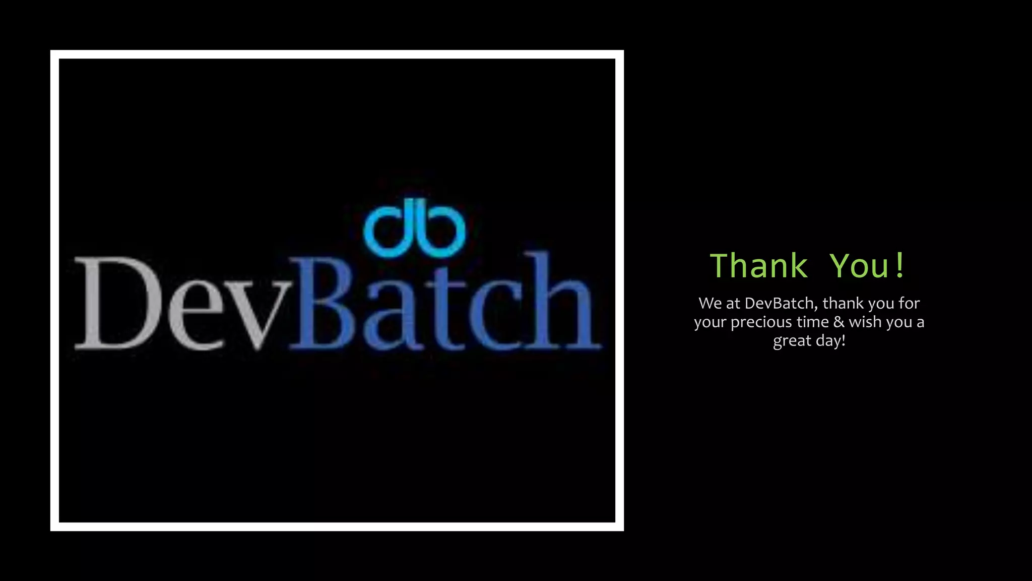 Thank You!
We at DevBatch, thank you for
your precious time & wish you a
great day!
 