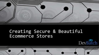 Creating Secure & Beautiful
Ecommerce Stores
 