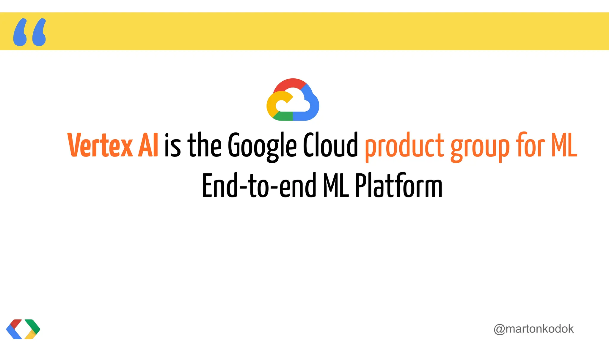 “VertexAI is the Google Cloud product group for ML
End-to-end ML Platform
@martonkodok
 