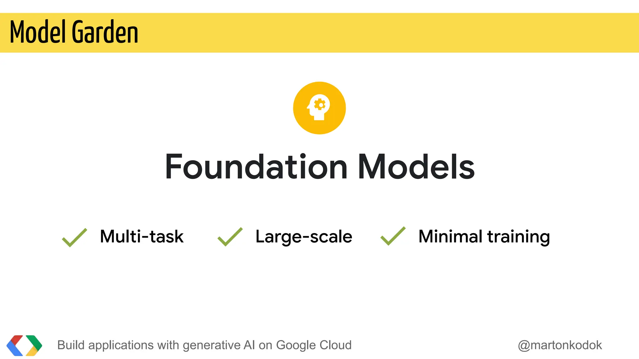 Build applications with generative AI on Google Cloud @martonkodok
Model Garden
Foundation Models
Multi-task Large-scale Minimal training
 