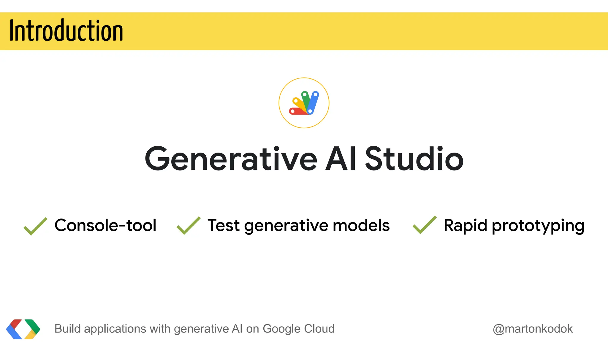 Build applications with generative AI on Google Cloud @martonkodok
Introduction
Generative AI Studio
Console-tool Test generative models Rapid prototyping
 