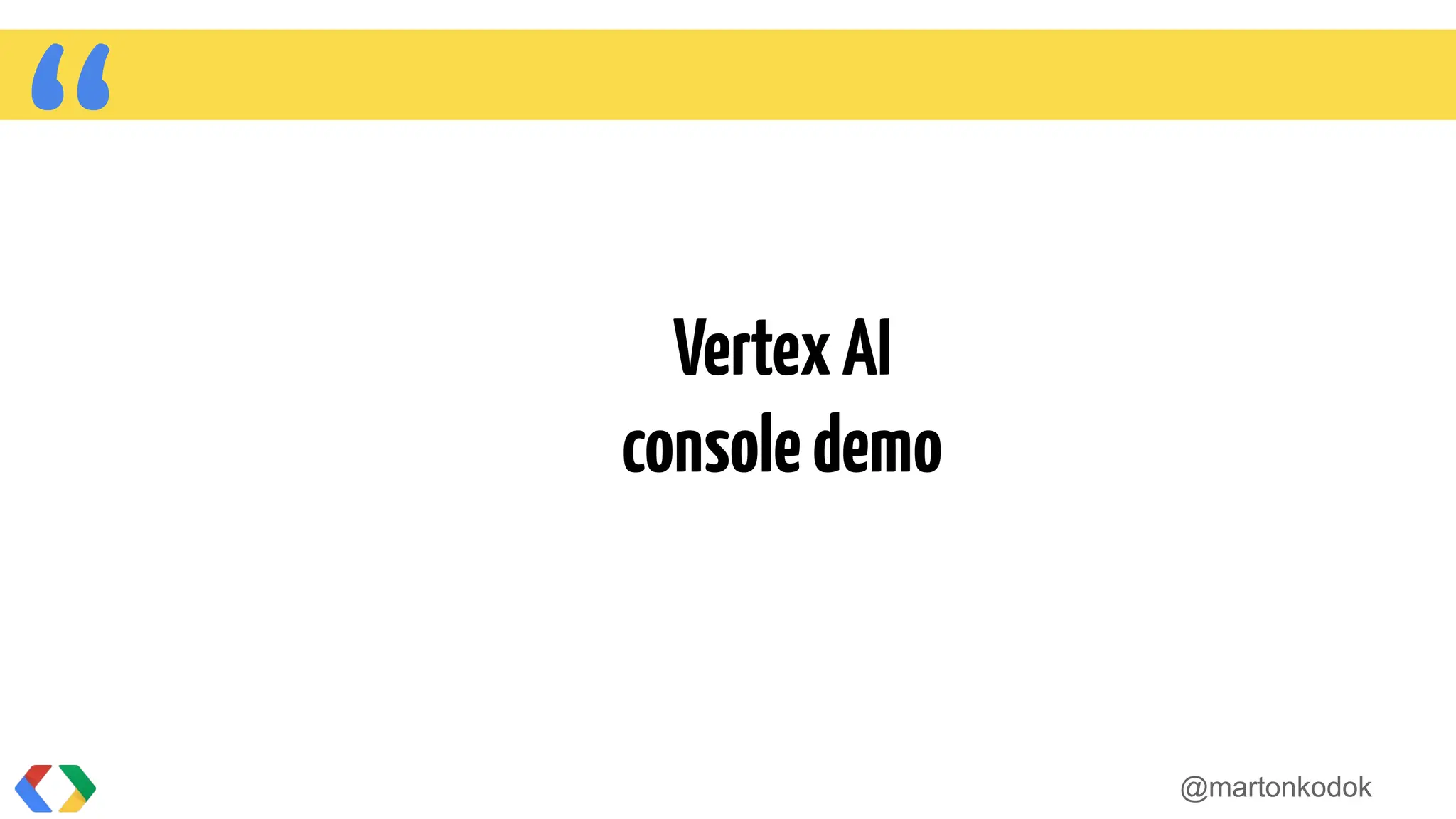 “ VertexAI
consoledemo
@martonkodok
 