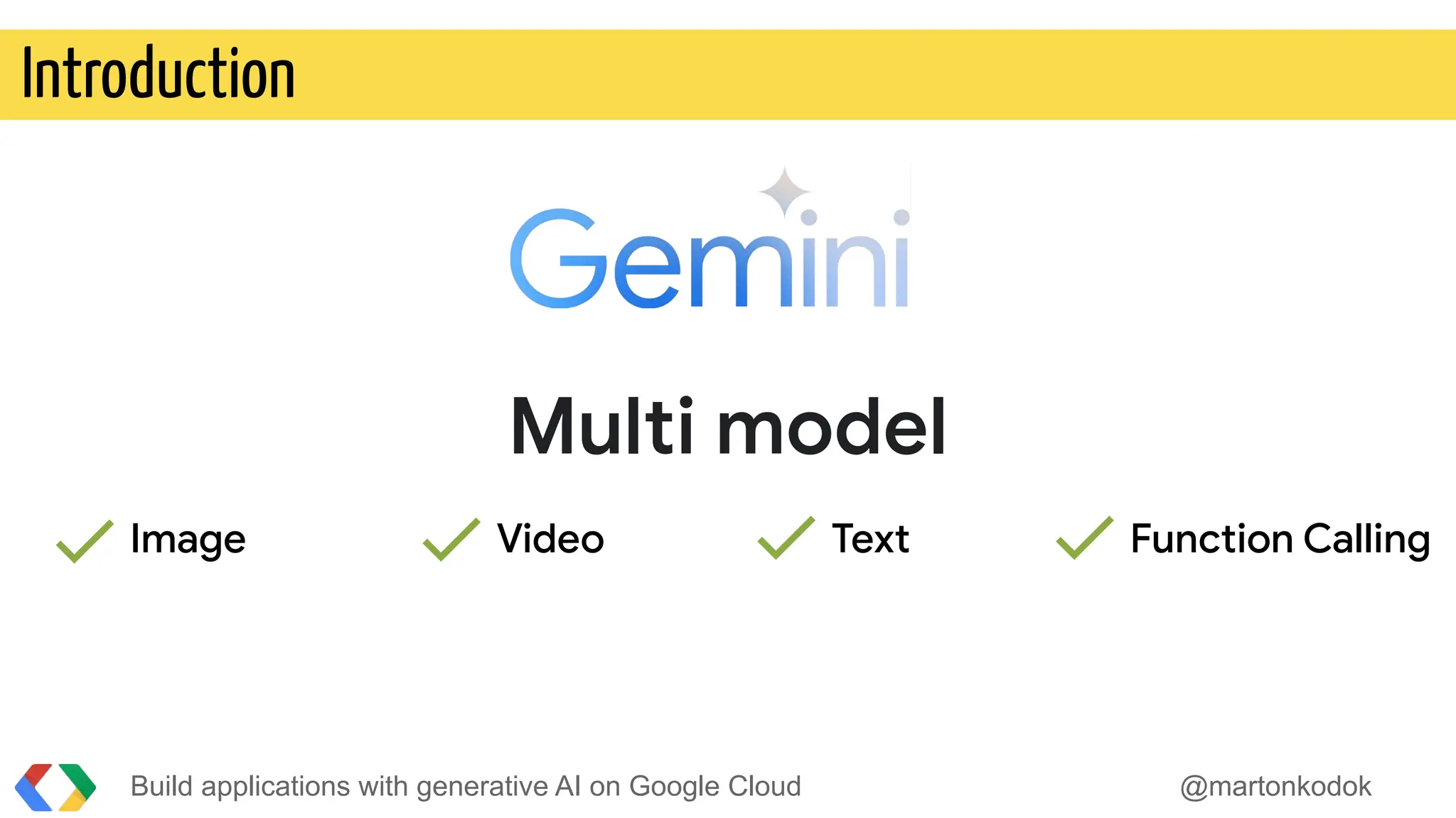 Build applications with generative AI on Google Cloud @martonkodok
Introduction
Multi model
Image Video Text Function Calling
 