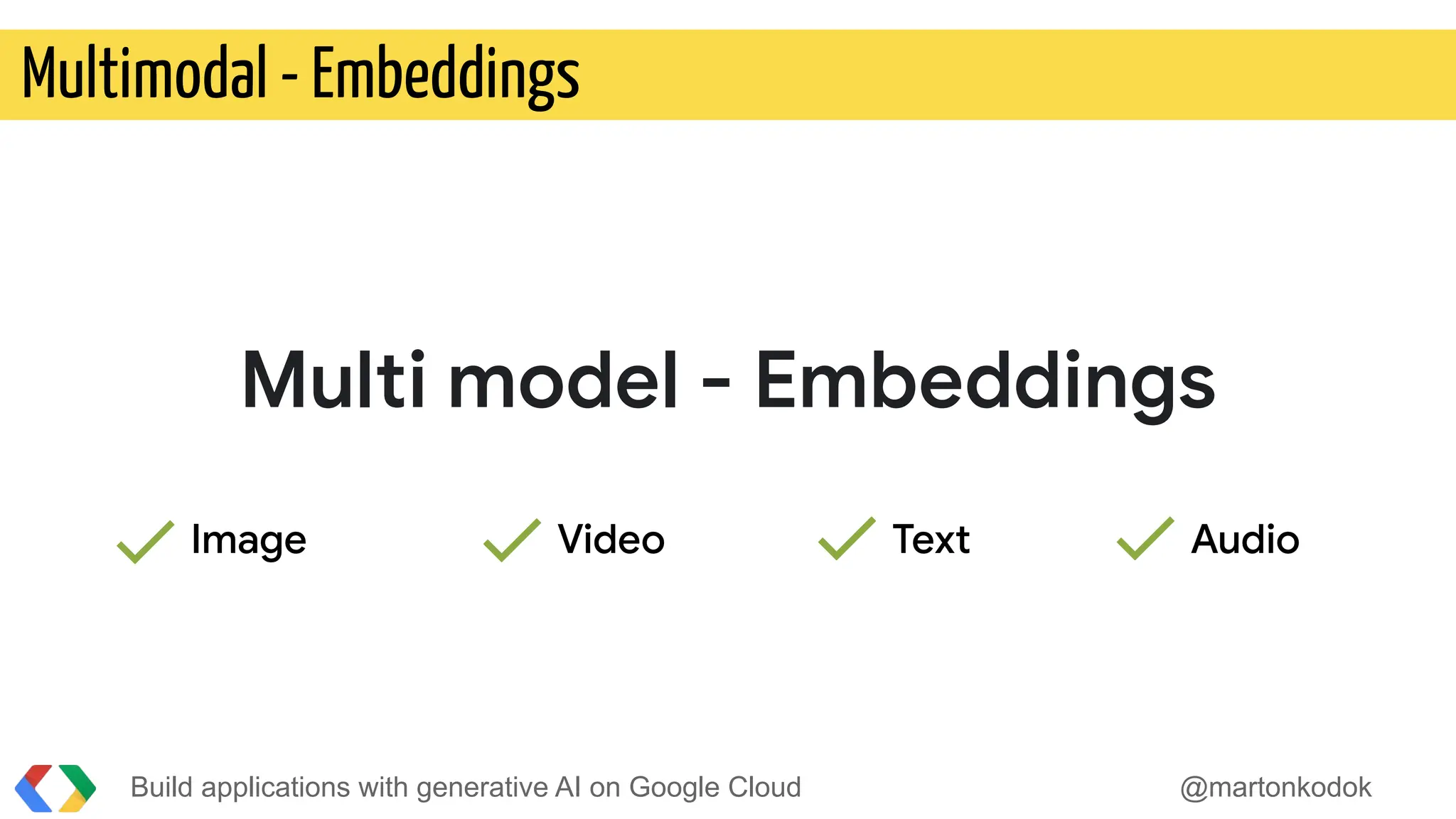 Build applications with generative AI on Google Cloud @martonkodok
Multimodal - Embeddings
Multi model - Embeddings
Image Video Text Audio
 