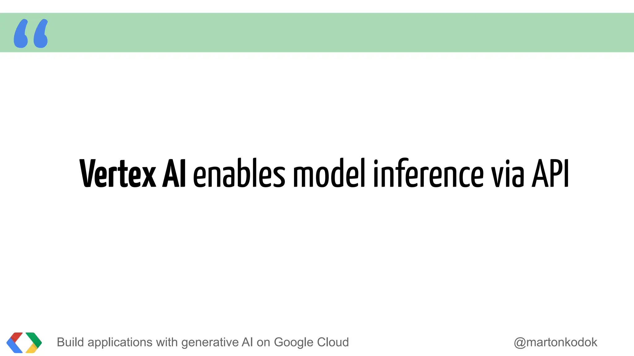 “ VertexAI enables model inference via API
Build applications with generative AI on Google Cloud @martonkodok
 