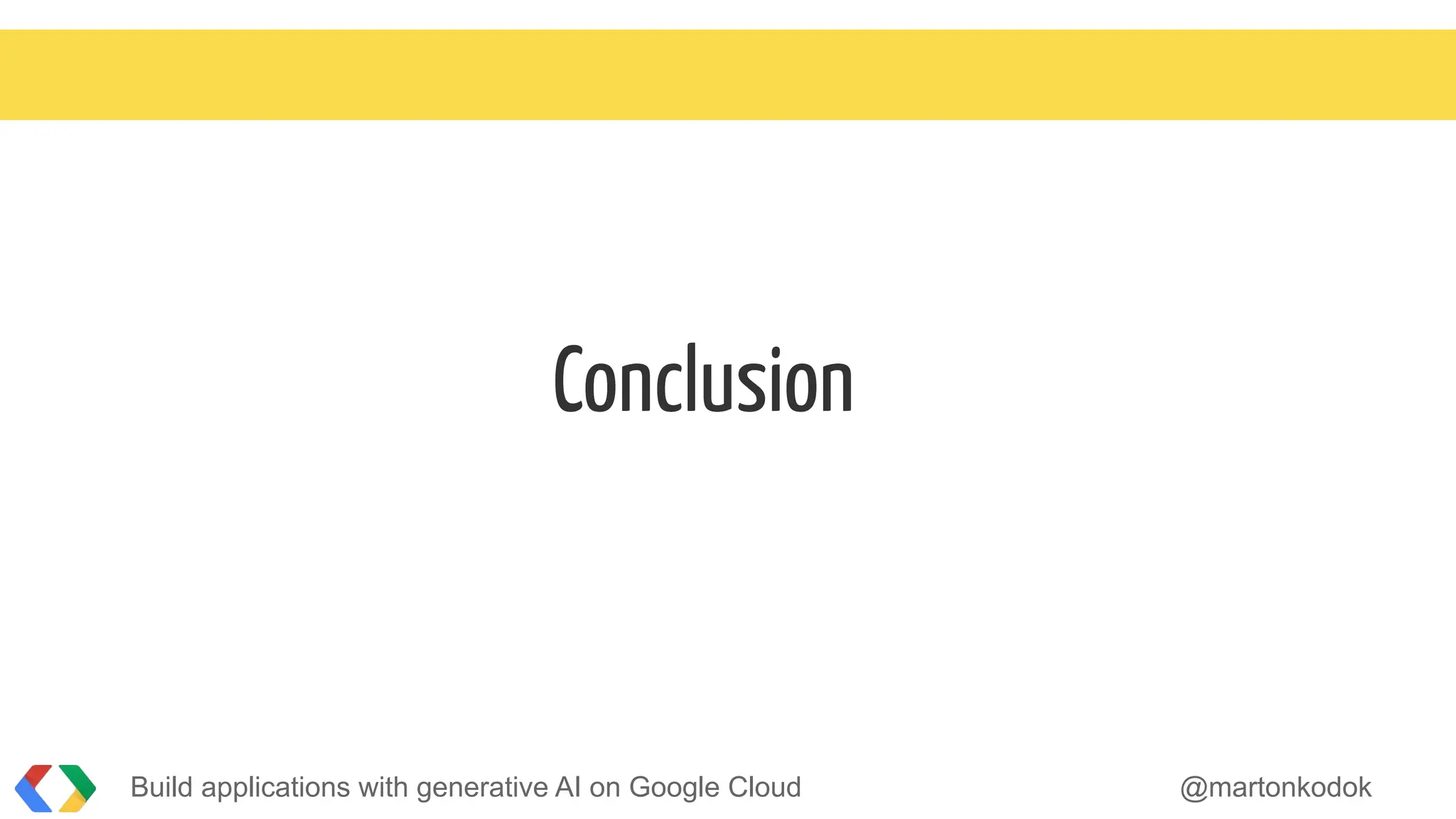 Conclusion
Build applications with generative AI on Google Cloud @martonkodok
 