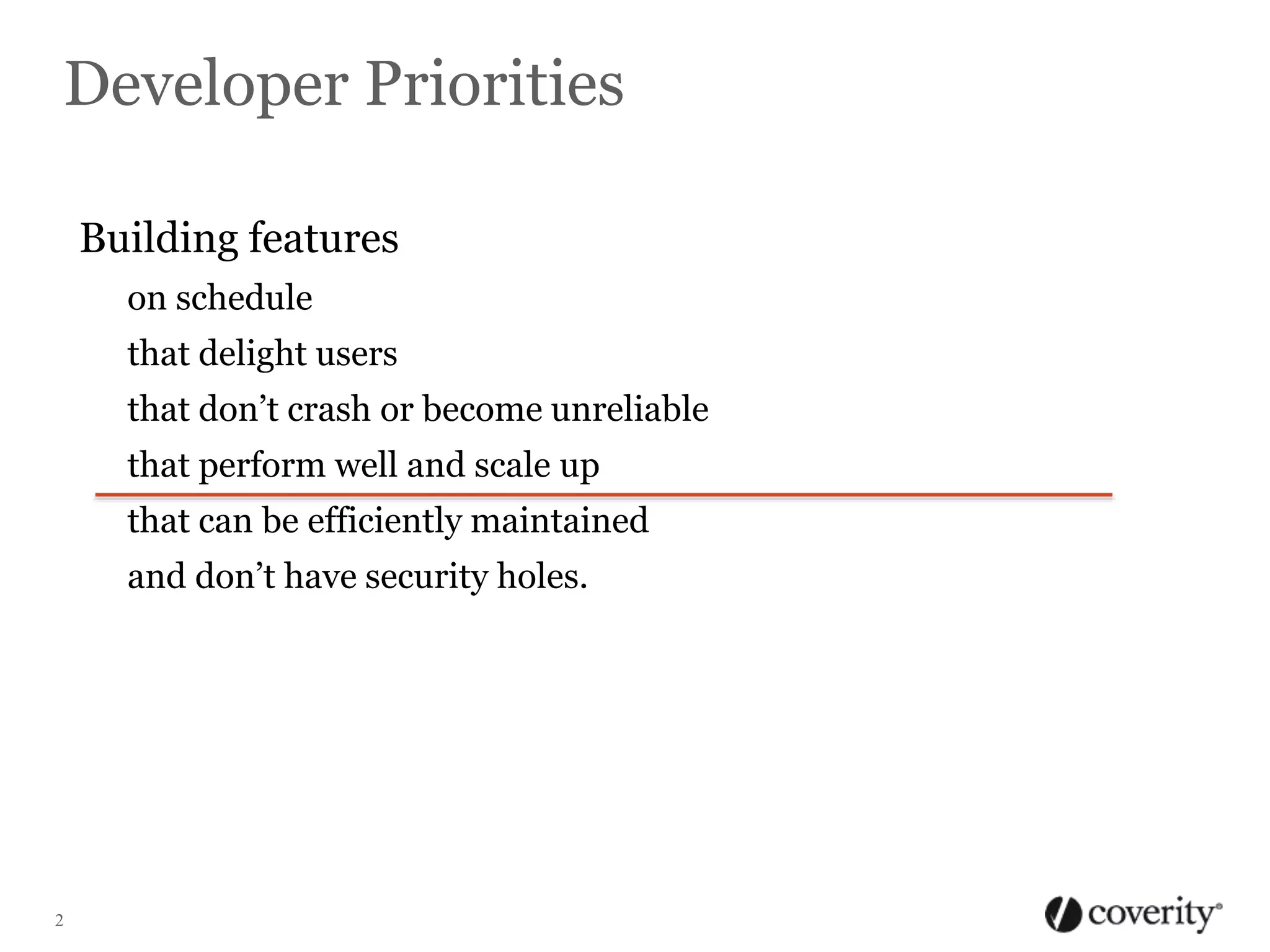 Developer Priorities
Building features
on schedule
that delight users
that don’t crash or become unreliable
that perform well and scale up
that can be efficiently maintained
and don’t have security holes.

2

 