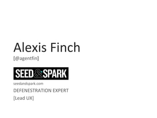Alexis Finch
[@agentfin]

seedandspark.com

DEFENESTRATION EXPERT
[Lead UX]

 