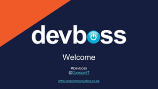 Welcome
#DevBoss
@CorecomIT
www.corecomconsulting.co.uk
 