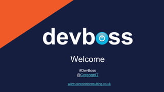Welcome
#DevBoss
@CorecomIT
www.corecomconsulting.co.uk
 