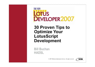 30 Proven Tips to
Optimize Your
LotusScript
Development
Bill Buchan
HADSL
          © 2007 Wellesley Information Services. All rights reserved.
 