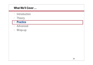 What We’ll Cover …
•   Introduction
•   Theory
•   Practice
•   Advanced
•   Wrap-up




                     22
 