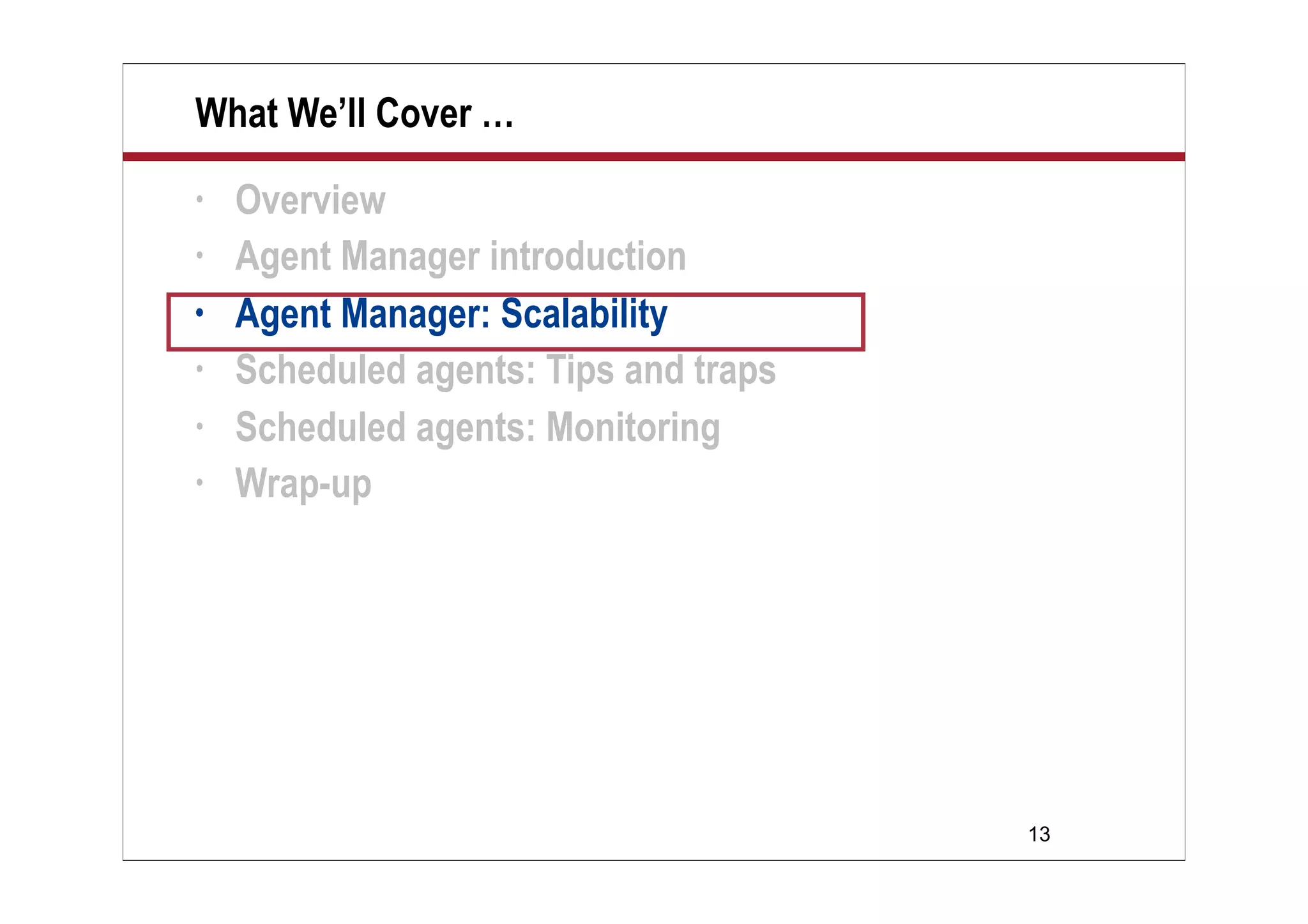 13
What We’ll Cover …
• Overview
• Agent Manager introduction
• Agent Manager: Scalability
• Scheduled agents: Tips and traps
• Scheduled agents: Monitoring
• Wrap-up
 