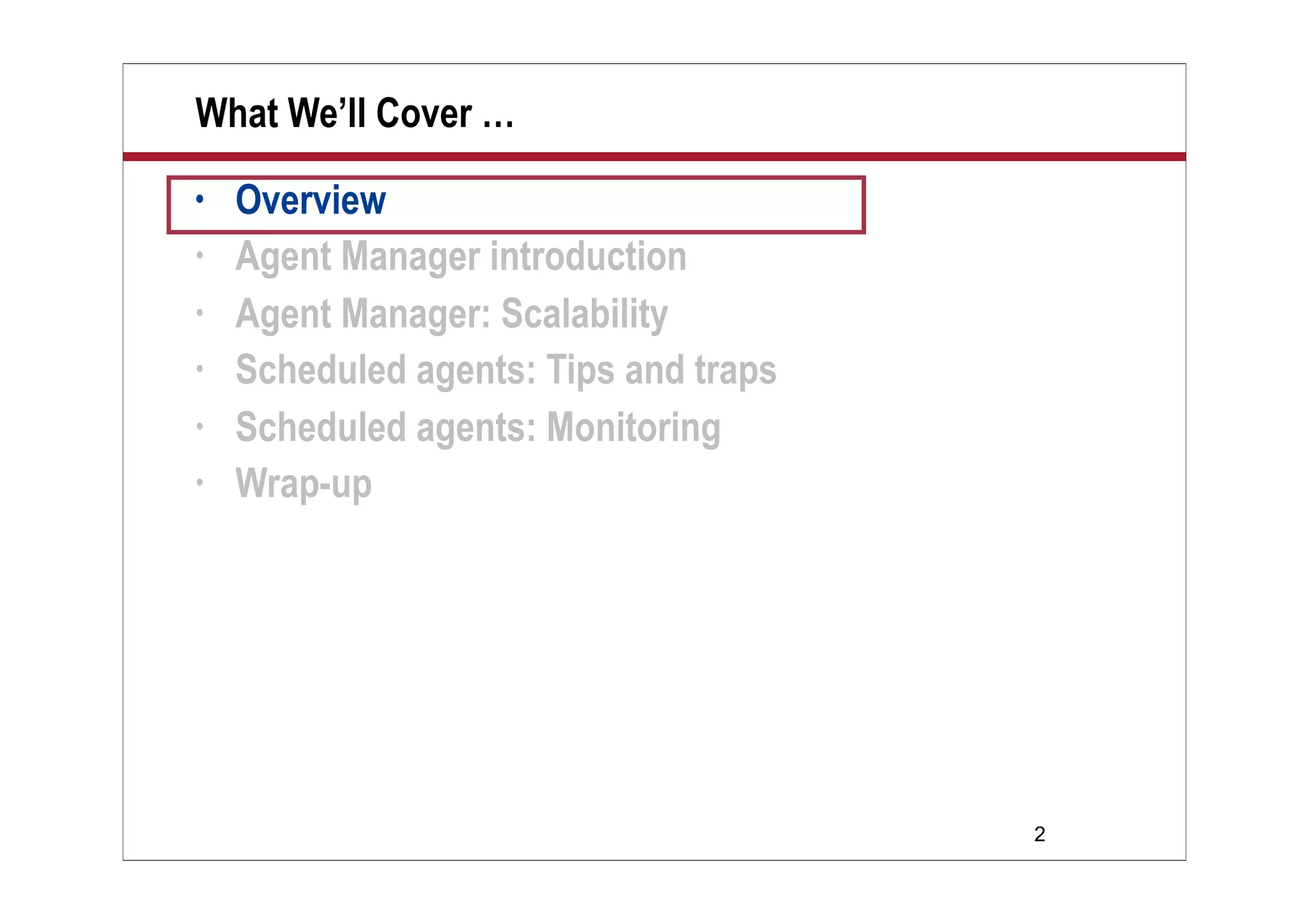 2
What We’ll Cover …
• Overview
• Agent Manager introduction
• Agent Manager: Scalability
• Scheduled agents: Tips and traps
• Scheduled agents: Monitoring
• Wrap-up
 