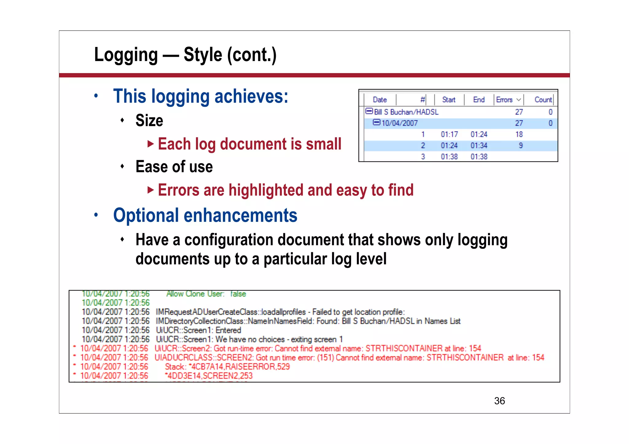 36
• This logging achieves:
 Size
 Each log document is small
 Ease of use
 Errors are highlighted and easy to find
• Optional enhancements
 Have a configuration document that shows only logging
documents up to a particular log level
Logging — Style (cont.)
 