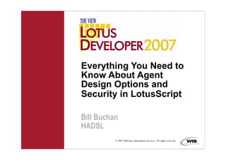 Everything You Need to
Know About Agent
Design Options and
Security in LotusScript

Bill Buchan
HADSL
          © 2007 Wellesley Information Services. All rights reserved.
 