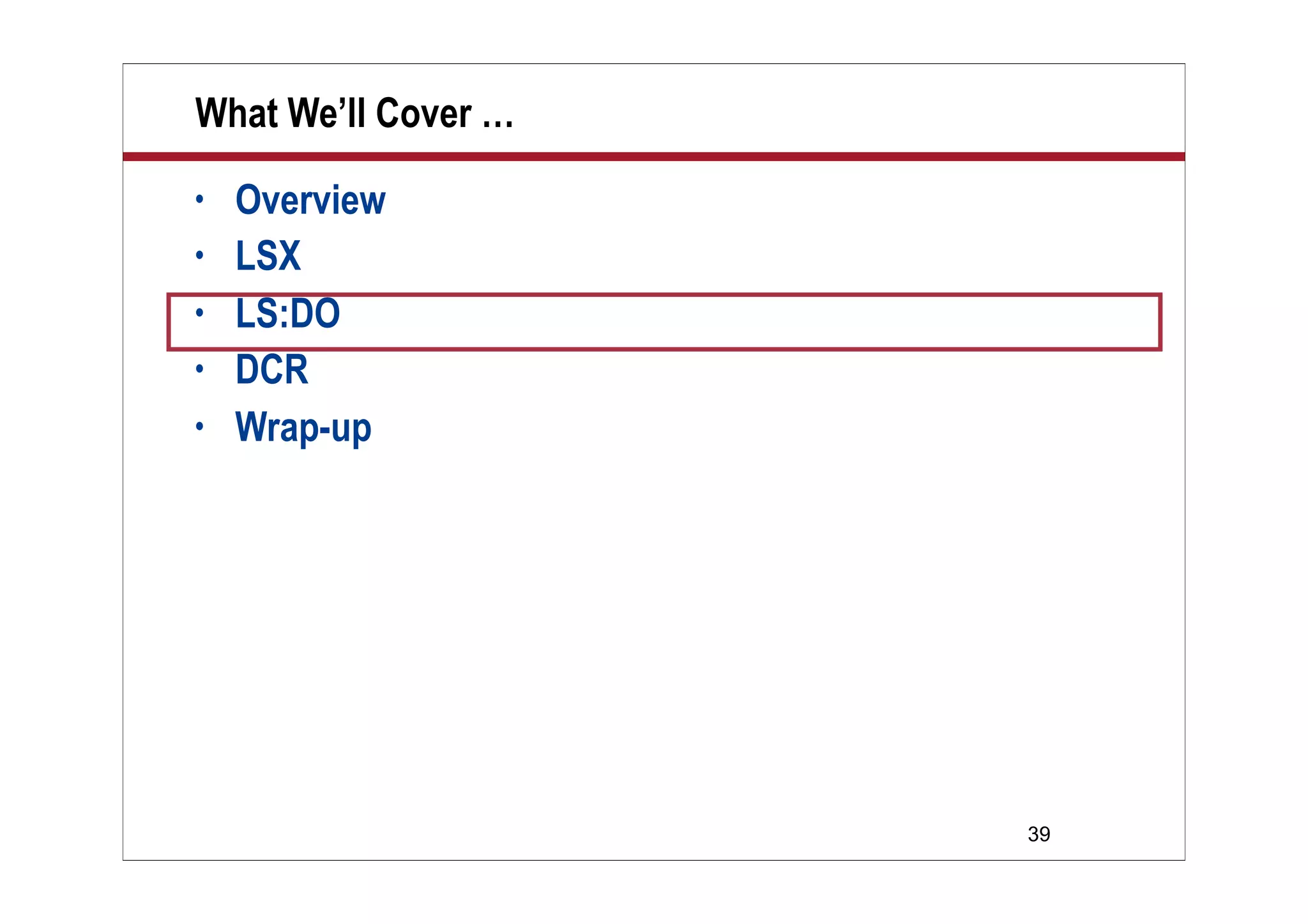 What We’ll Cover …
•   Overview
•   LSX
•   LS:DO
•   DCR
•   Wrap-up




                     39
 