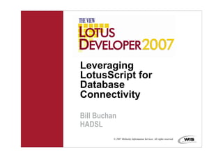 Leveraging
LotusScript for
Database
Connectivity

Bill Buchan
HADSL
          © 2007 Wellesley Information Services. All rights reserved.
 