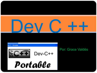 Dev C ++
Por: Grace Valdés

 