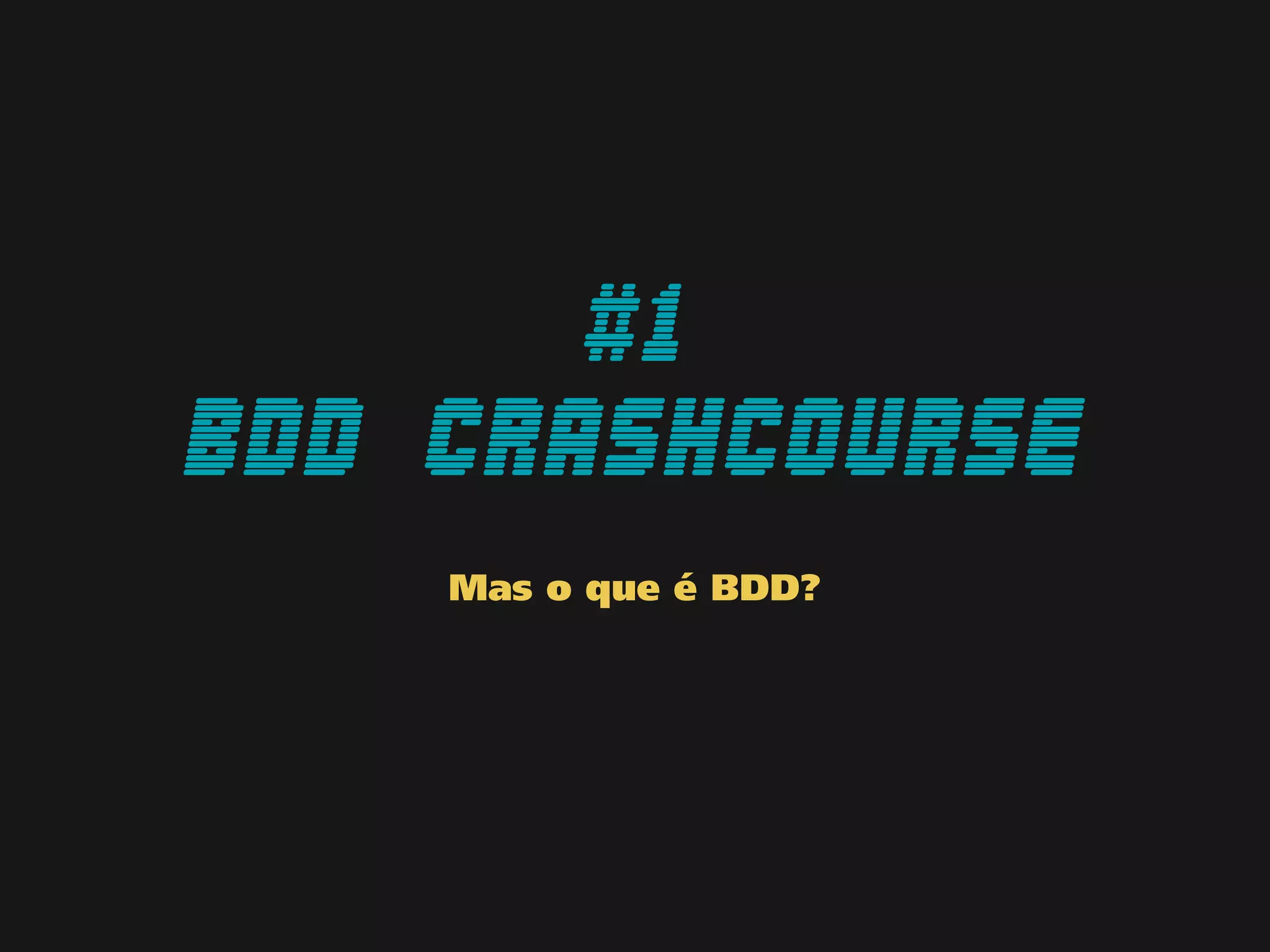 #1
BDD CrashCourse
Mas o que é BDD?