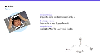 Mediator
Patterns
Many-to-Many
Interações Many-to-Many entre objetos
Independencia
Orquestra como objetos interagem entre si
Desacoplamento
Intermediario para desacoplamento
 