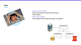 State
Patterns
Single source of truth
Provê um estado imutável para fornecer
informações
Orientado a objeto
Uma máquina de estados baseados em objetos
 
