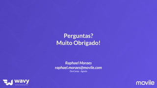 Perguntas?
Muito Obrigado!
Raphael Moraes
raphael.moraes@movile.com
DevCamp - Agosto
 