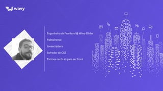 Engenheiro de Frontend @ Wavy Global
Palmeirense
Javascriptero
Sofredor de CSS
Tattoos nerds só para ser front
 