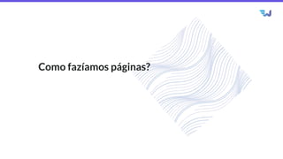 Como fazíamos páginas?
 