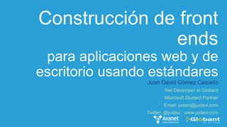 Construcción de front
ends
para aplicaciones web y de
escritorio usando estándares
Juan David Gómez Caicedo
 