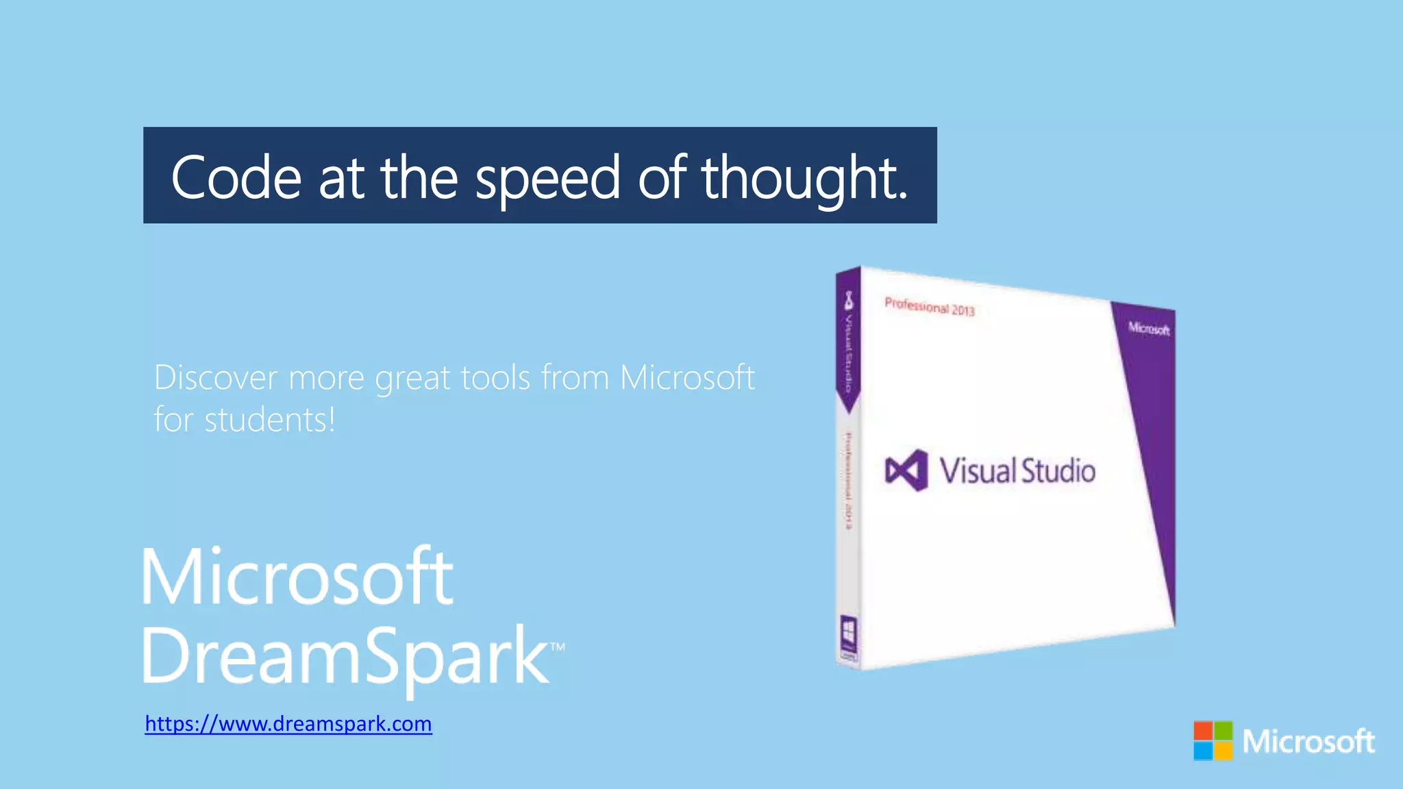 Code at the speed of thought.
Discover more great tools from Microsoft
for students!
https://www.dreamspark.com
 