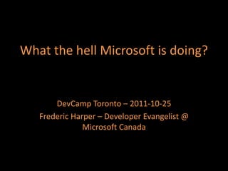 What the hell Microsoft is doing?


       DevCamp Toronto – 2011-10-25
   Frederic Harper – Developer Evangelist @
               Microsoft Canada
 