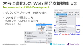 さらに進化した Web 開発支援機能 #2
Improvements of Web Development

• デバッグ用ブラウザーの切り替え
• フォルダー種別による
   各種ファイルの追加メニュー
   (Web フォーム)




Developer Camp | 2012 Japan Fall
 