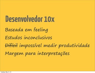 Desenvolvedor10x
Baseada em feeling
Estudos inconclusivos
Difícil impossível medir produtividade
Margem para interpretações
Tuesday, May 14, 13
 