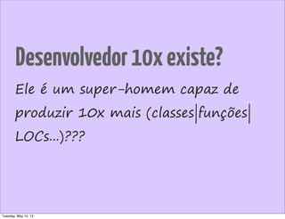 Ele é um super-homem capaz de
produzir 10x mais (classes|funções|
LOCs...)???
Desenvolvedor10xexiste?
Tuesday, May 14, 13
 