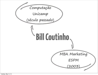 BillCoutinho
Computação
Unicamp
(século passado)
MBA Marketing
ESPM
(2003)
Tuesday, May 14, 13
 