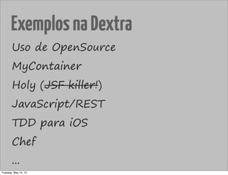 ExemplosnaDextra
Uso de OpenSource
MyContainer
Holy (JSF killer!)
JavaScript/REST
TDD para iOS
Chef
...
Tuesday, May 14, 13
 