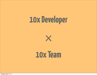 10xDeveloper
×
10xTeam
Tuesday, May 14, 13
 
